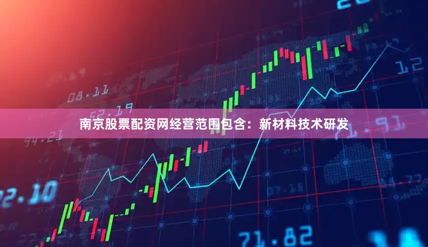 南京股票配资网经营范围包含：新材料技术研发