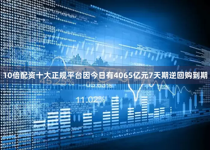 10倍配资十大正规平台因今日有4065亿元7天期逆回购到期