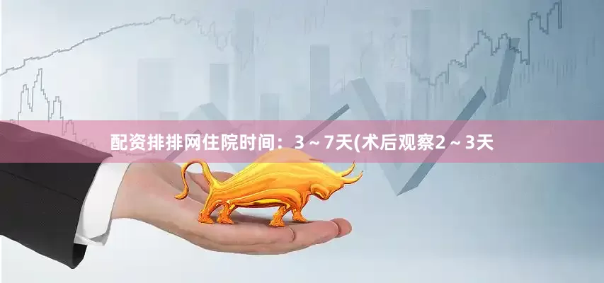 配资排排网住院时间：3～7天(术后观察2～3天