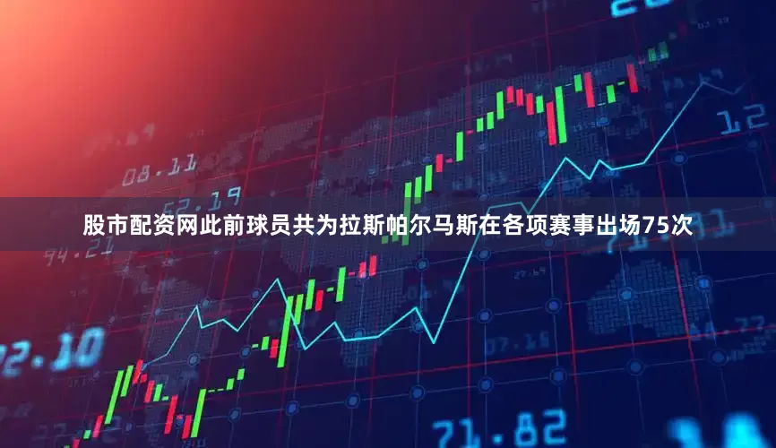 股市配资网此前球员共为拉斯帕尔马斯在各项赛事出场75次