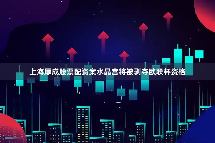 上海厚成股票配资案水晶宫将被剥夺欧联杯资格