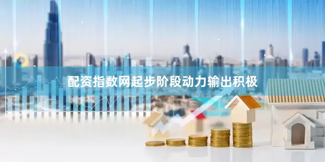 配资指数网起步阶段动力输出积极