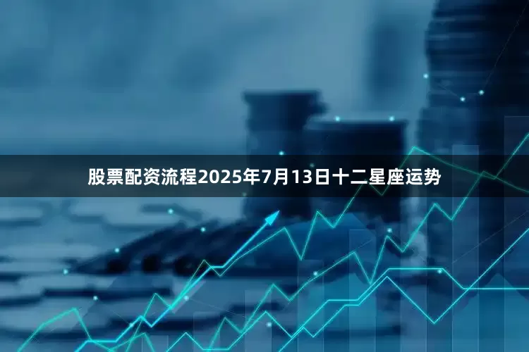 股票配资流程2025年7月13日十二星座运势