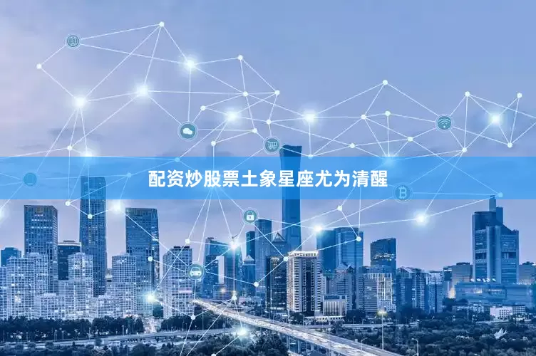 配资炒股票土象星座尤为清醒