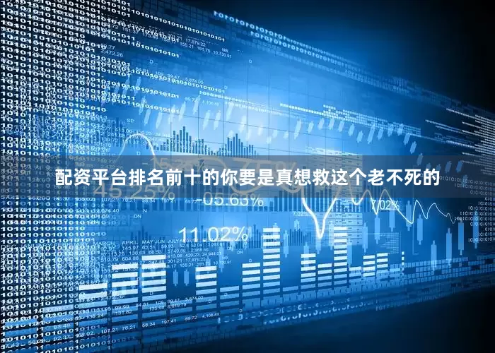 配资平台排名前十的你要是真想救这个老不死的