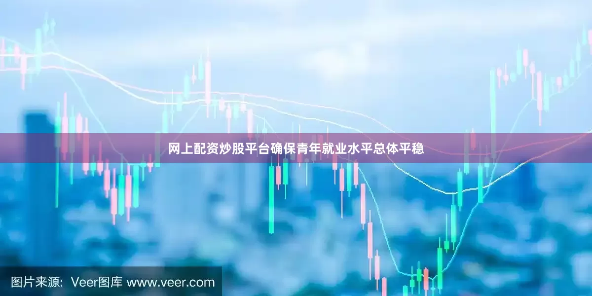 网上配资炒股平台确保青年就业水平总体平稳