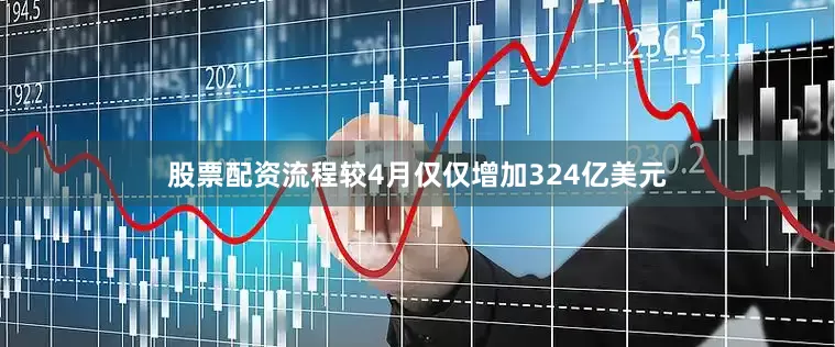股票配资流程较4月仅仅增加324亿美元