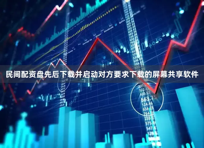 民间配资盘先后下载并启动对方要求下载的屏幕共享软件
