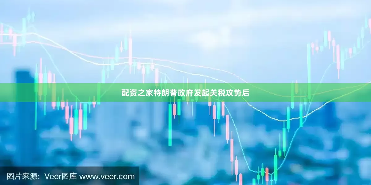 配资之家特朗普政府发起关税攻势后