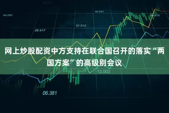 网上炒股配资中方支持在联合国召开的落实“两国方案”的高级别会议