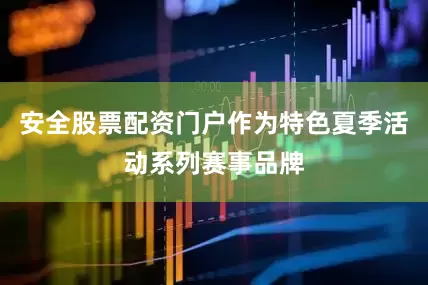 安全股票配资门户作为特色夏季活动系列赛事品牌