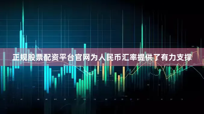 正规股票配资平台官网为人民币汇率提供了有力支撑
