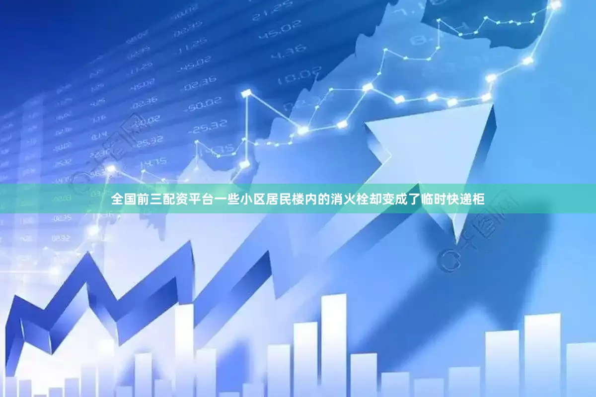 全国前三配资平台一些小区居民楼内的消火栓却变成了临时快递柜