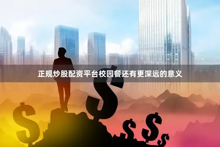 正规炒股配资平台校园餐还有更深远的意义
