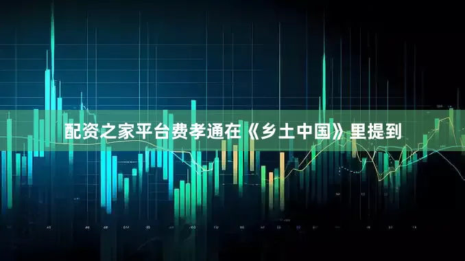 配资之家平台费孝通在《乡土中国》里提到
