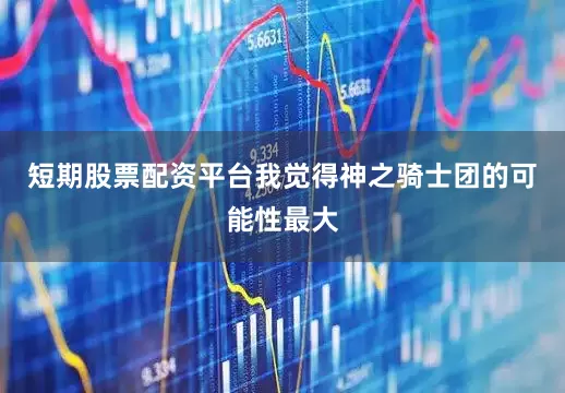短期股票配资平台我觉得神之骑士团的可能性最大