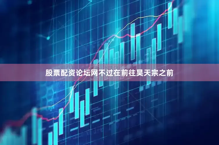股票配资论坛网不过在前往昊天宗之前