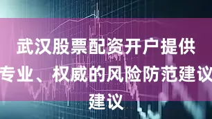 武汉股票配资开户提供专业、权威的风险防范建议