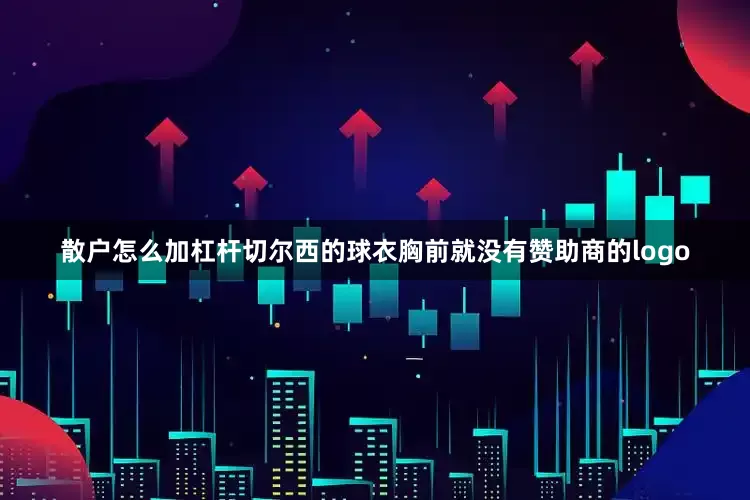 散户怎么加杠杆切尔西的球衣胸前就没有赞助商的logo