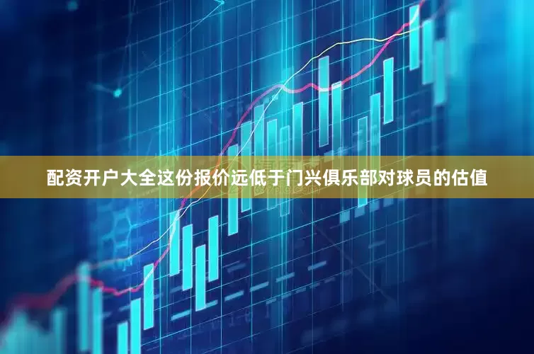 配资开户大全这份报价远低于门兴俱乐部对球员的估值