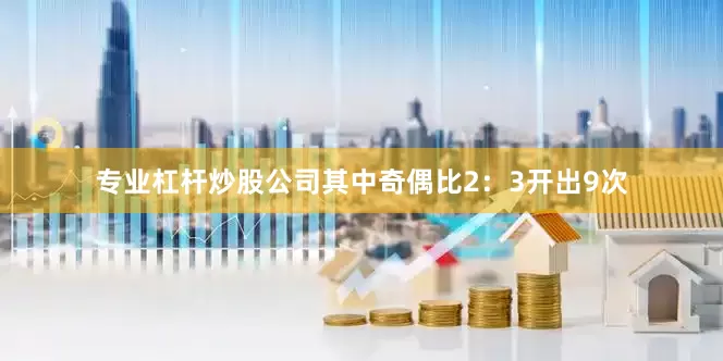 专业杠杆炒股公司其中奇偶比2：3开出9次