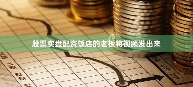 股票实盘配资饭店的老板将视频发出来